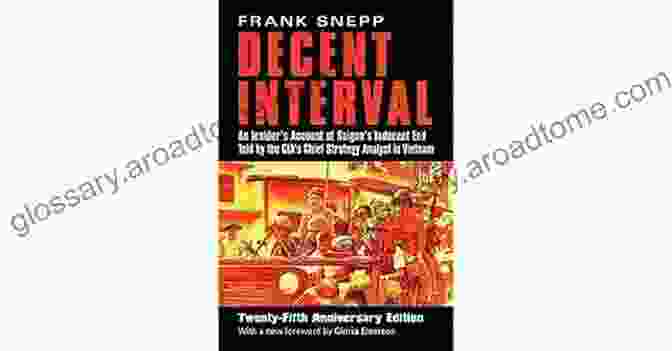 An Insider Account Of Saigon Indecent End Told By The Cia Chief Strategy Decent Interval: An Insider S Account Of Saigon S Indecent End Told By The CIA S Chief Strategy Analyst In Vietnam