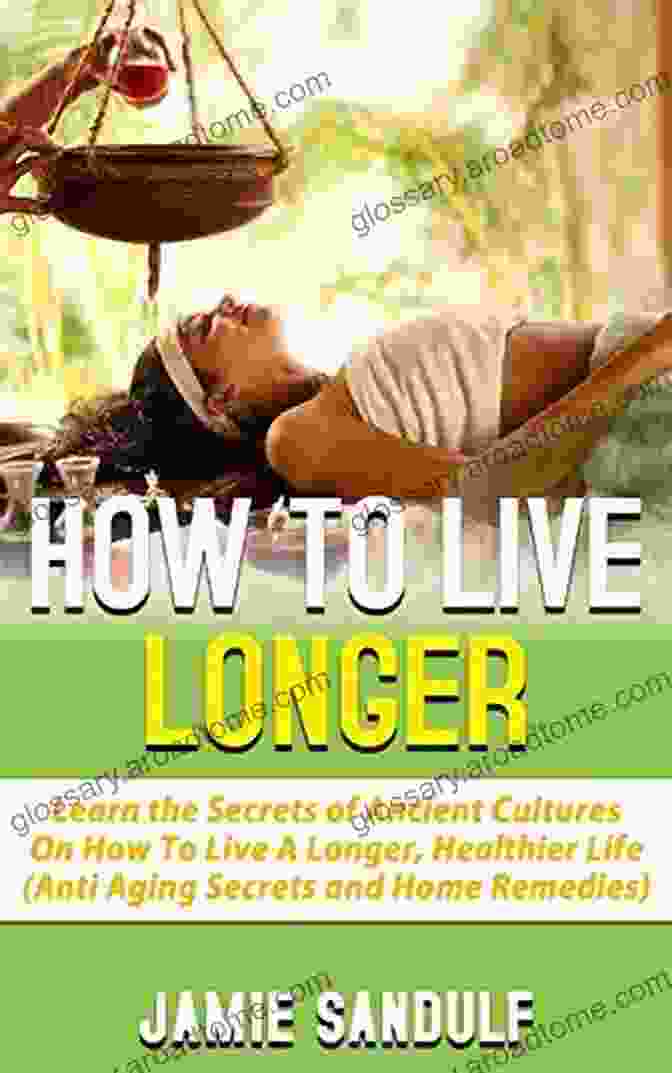 Ayurvedic Herbs How To Live Longer: Learn The Secrets Of Ancient Cultures On How To Live A Longer Healthier Life (Anti Aging Secrets Home Remedies)