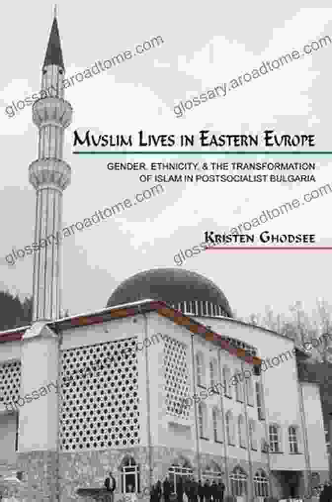 Book Cover Of 'Gender, Ethnicity, And The Transformation Of Islam In Postsocialist Bulgaria' Muslim Lives In Eastern Europe: Gender Ethnicity And The Transformation Of Islam In Postsocialist Bulgaria (Princeton Studies In Muslim Politics 29)