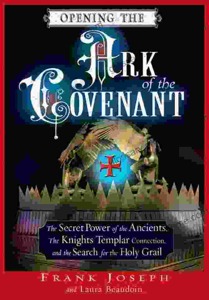 Cover Of The Secret Power Of The Ancients Book Opening The Ark Of The Covenant: The Secret Power Of The Ancients The Knights Templar Connection And The Search For The Holy Grail