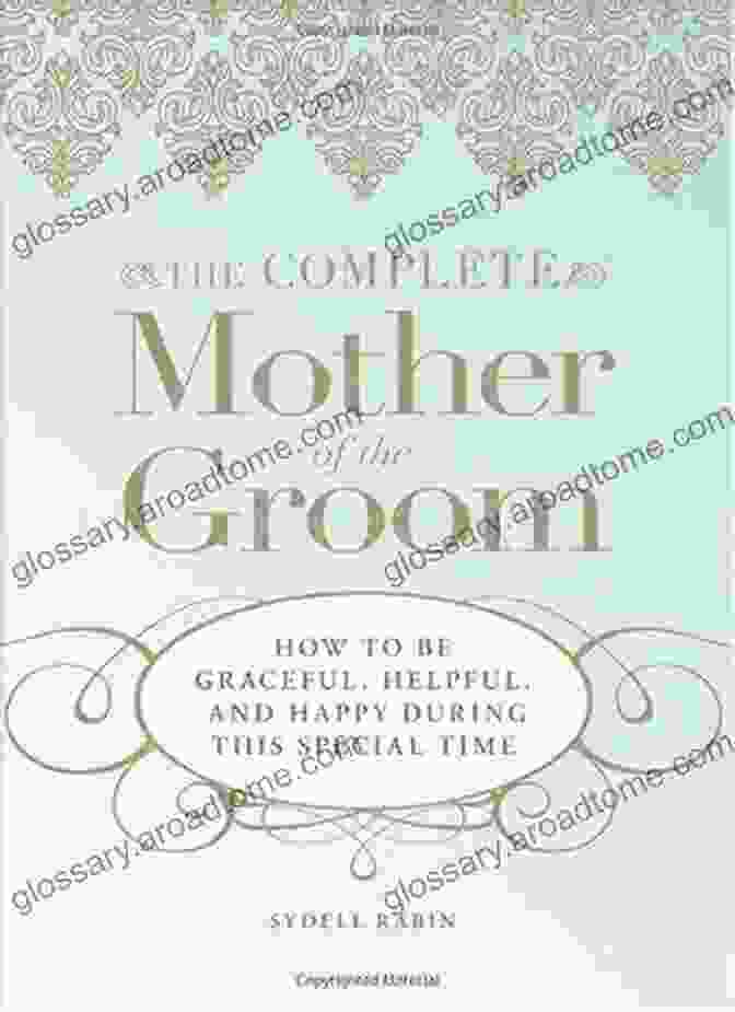 How To Be Graceful, Helpful, And Happy During This Special Time The Complete Mother Of The Groom: How To Be Graceful Helpful And Happy During This Special Time