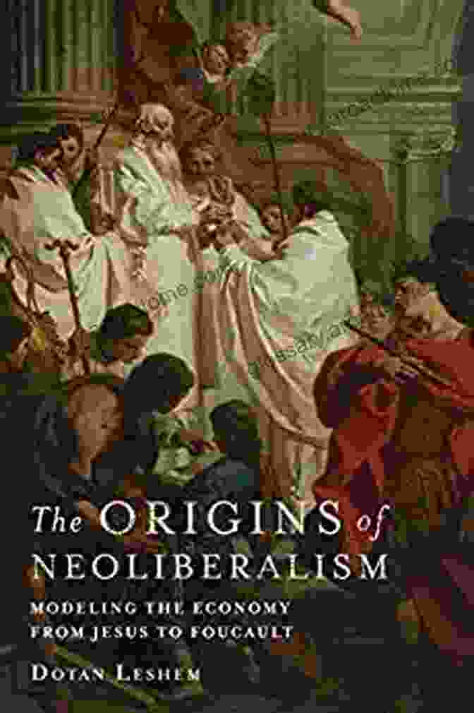 Michel Foucault The Origins Of Neoliberalism: Modeling The Economy From Jesus To Foucault