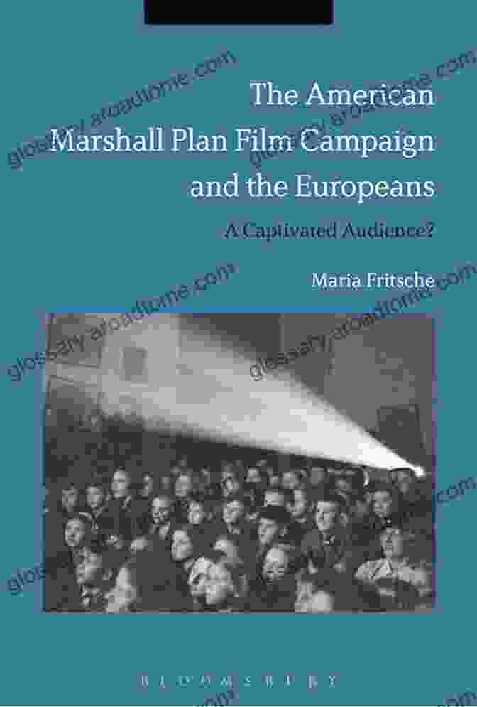 The American Marshall Plan Film Campaign And The Europeans The American Marshall Plan Film Campaign And The Europeans: A Captivated Audience?