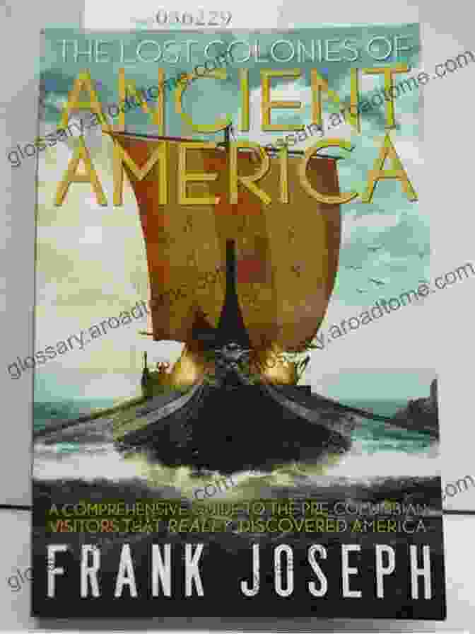 The Lost Colonies Of Ancient America: Witness The Enduring Legacy Of Ancient Civilizations, From Enigmatic Artifacts To Captivating Stories The Lost Colonies Of Ancient America: A Comprehensive Guide To The Pre Columbian Visitors Who Really Discovered America