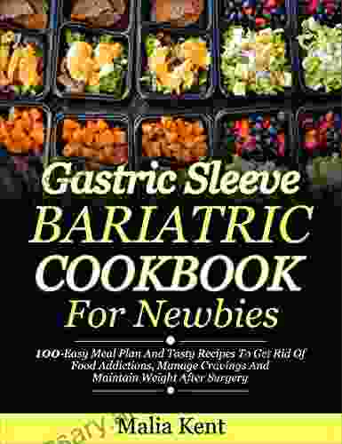 Gastric Sleeve Bariatric Cookbook For Newbies: 100 Easy Meal Plan And Tasty Recipes To Get Rid Of Food Addictions Manage Cravings And Maintain Weight After Surgery