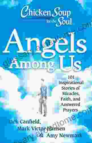 Chicken Soup For The Soul: Angels Among Us: 101 Inspirational Stories Of Miracles Faith And Answered Prayers