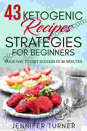 43 Ketogenic Recipes Strategies For Beginners: Your Way To Diet Success In 30 Minutes