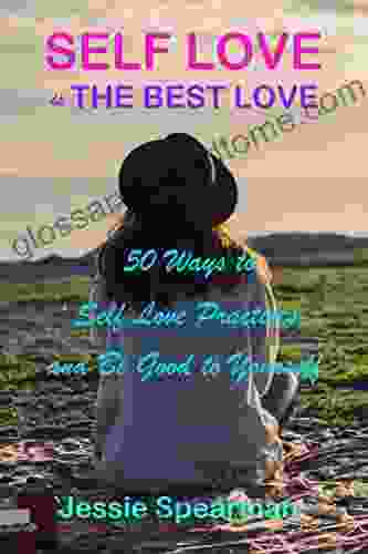 Self Love Is The Best Love: 50 Ways To Self Love Practices And Be Good To Yourself