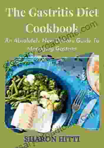 The Gastritis Diet Cookbook: An Absolutely New Dietary Guide To Managing Gastritis