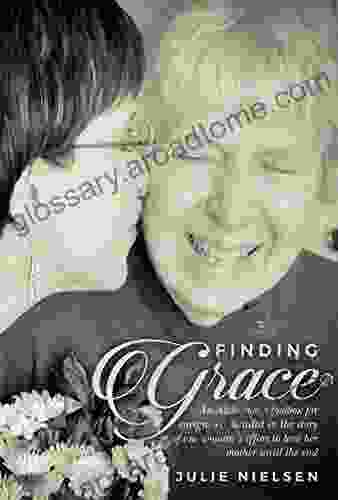 Finding Grace: An Alzheimer S Toolbox For Caregivers Detailed In The Story Of One Woman S Effort To Love Her Mother Until The End