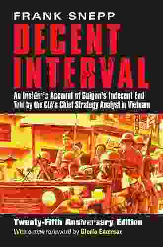 Decent Interval: An Insider S Account Of Saigon S Indecent End Told By The CIA S Chief Strategy Analyst In Vietnam