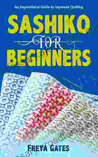 Sashiko For Beginners: An Inspirational Guide To Japanese Quilting (Creative Art For Beginners 4)