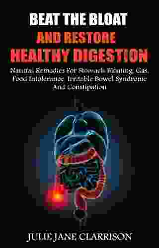 Beat The Bloat And Restore Healthy Digestion: Natural Remedies For Stomach Bloating Gas Food Intolerance Irritable Bowel Syndrome And Constipation