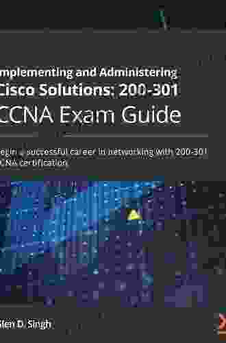 Implementing and Administering Cisco Solutions: 200 301 CCNA Exam Guide: Begin a successful career in networking with 200 301 CCNA certification