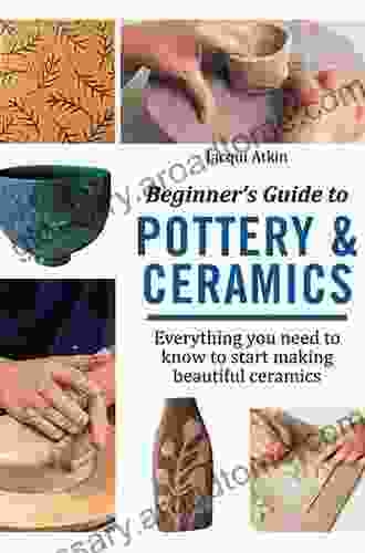 Beginner S Guide To Pottery Ceramics: Everything You Need To Know To Start Making Beautiful Ceramics