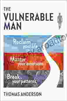 The Vulnerable Man: Break Your Patterns Master Your Emotions Reclaim Your Life