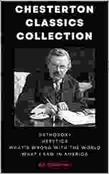 Chesterton Classics Collection: Orthodoxy Heretics What S Wrong With The World What I Saw In America