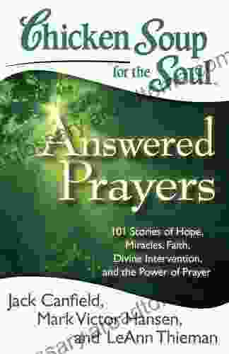 Chicken Soup For The Soul: Answered Prayers: 101 Stories Of Hope Miracles Faith Divine Intervention And The Power Of Prayer