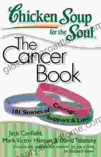 Chicken Soup For The Soul: The Cancer Book: 101 Stories Of Courage Support And Love