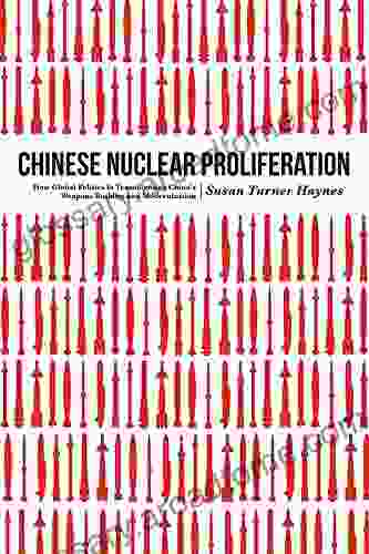 Chinese Nuclear Proliferation: How Global Politics Is Transforming China S Weapons Buildup And Modernization