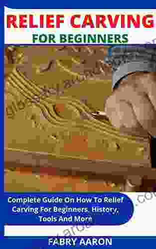 RELIEF CARVING FOR BEGINNERS: Complete Guide On How To Relief Carving For Beginners History Tools And More