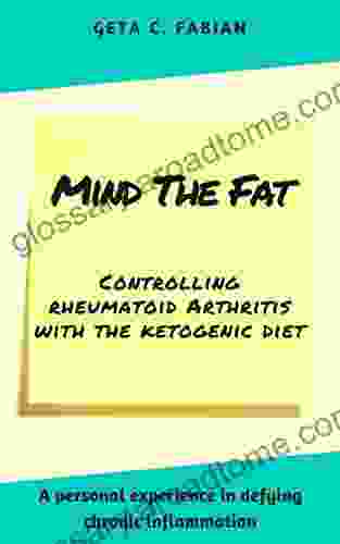 Mind The Fat: Controlling Rheumatoid Arthritis With The Ketogenic Diet A Personal Experience In Defying Chronic Inflammation