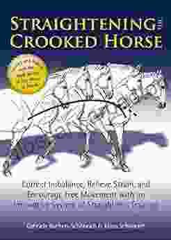 Straightening The Crooked Horse: Correct Imbalance Relieve Strain And Encourage Free Movement With An Innovative System Of Straightness Training