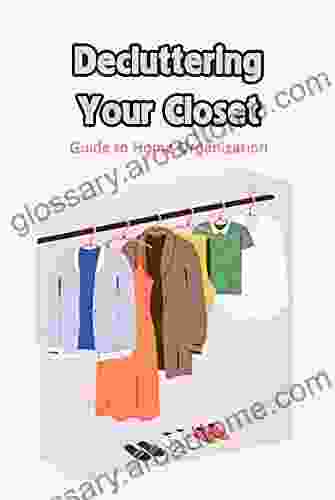 Decluttering Your Closet: Guide To Home Organization