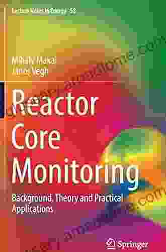 Reactor Core Monitoring: Background Theory And Practical Applications (Lecture Notes In Energy 58)