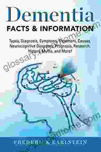 Dementia: Dementia Types Diagnosis Symptoms Treatment Causes Neurocognitive Disorders Prognosis Research History Myths And More Facts Information