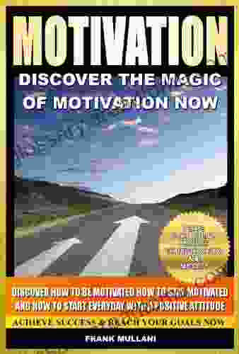 MOTIVATION Discover The Magic Of Motivation Now: Discover How To Be Motivated How To Stay Motivated And How To Start Everyday With A Positive Attitude And Motivational 1)