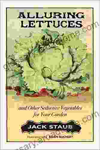 Alluring Lettuces: And Other Seductive Vegetables For Your Garden