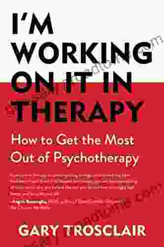 I M Working On It In Therapy: How To Get The Most Out Of Psychotherapy