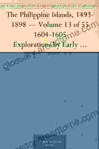 The Philippine Islands 1493 1898 Volume 13 Of 55 1604 1605 Explorations By Early Navigators Descriptions Of The Islands And Their Peoples Their History To The Close Of The Nineteenth Century