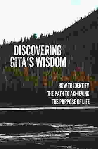 Discovering Gita S Wisdom: How To Identify The Path To Achieving The Purpose Of Life: Karma Yoga