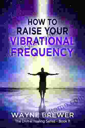 How to Raise Your Vibrational Frequency (The Divine Healing 11)