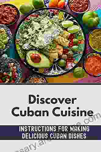 Discover Cuban Cuisine: Instructions For Making Delicious Cuban Dishes: Foods Of Cuba Cooking