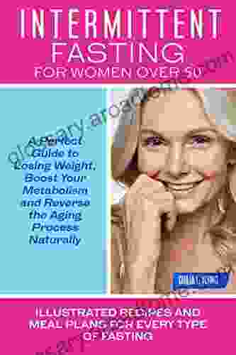 INTERMITTENT FASTING FOR WOMEN OVER 50: A PERFECT GUIDE TO LOSING WEIGHT BOOST YOUR METABOLISM AND REVERSE THE AGING PROCESS NATURALLY Illustrated Recipes And Meal Plans For Every Type Of Fasting