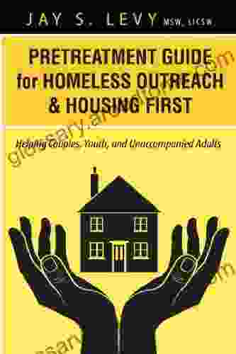 Pretreatment Guide For Homeless Outreach Housing First: Helping Couples Youth And Unaccompanied Adults (Homeless Narratives Housing First And Pretreatment)