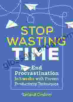 Stop Wasting Time: End Procrastination In 5 Weeks With Proven Productivity Techniques