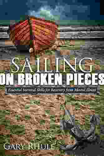 Sailing On Broken Pieces: Essential Survival Skills For Recovery From Mental Illness