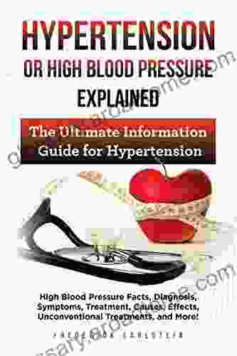 Hypertension Or High Blood Pressure Explained: High Blood Pressure Facts Diagnosis Symptoms Treatment Causes Effects Unconventional Treatments And More The Ultimate Information Guide