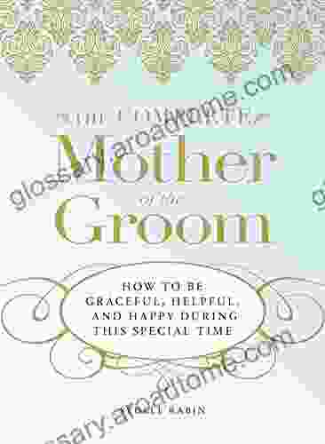 The Complete Mother Of The Groom: How To Be Graceful Helpful And Happy During This Special Time