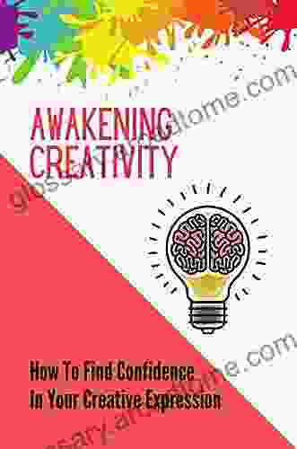 Awakening Creativity: How To Find Confidence In Your Creative Expression: How To Awaken Creativity