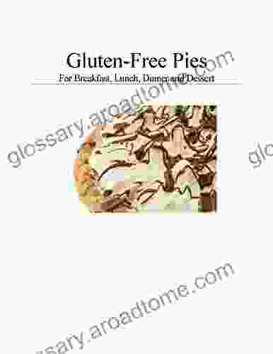 Gluten Free Pies: For Breakfast Lunch Dinner And Dessert