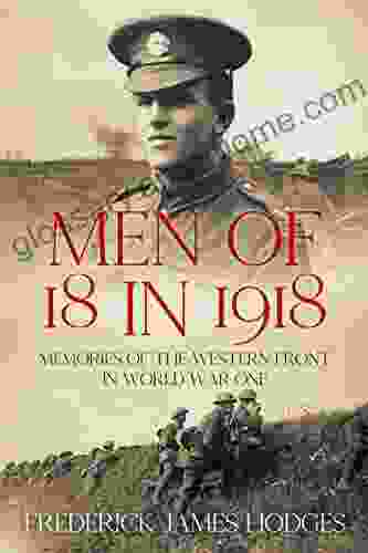 Men Of 18 In 1918: Memories Of The Western Front In World War One (The History Of World War One)