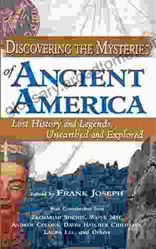 Discovering The Mysteries Of Ancient America: Lost History And Legends Unearthed And Explored