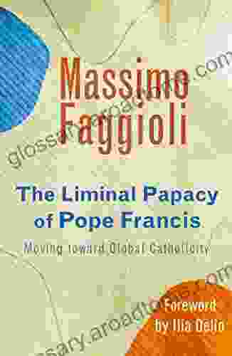 The Liminal Papacy Of Pope Francis: Moving Toward Global Catholicity (Catholicity In An Evolving Universe)