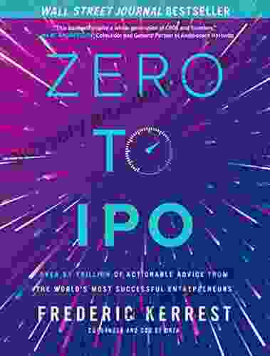 Zero To IPO: Over $1 Trillion Of Actionable Advice From The World S Most Successful Entrepreneurs