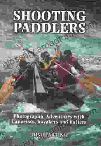 Shooting Paddlers: Photographic Adventures With Canoeists Kayakers And Rafters